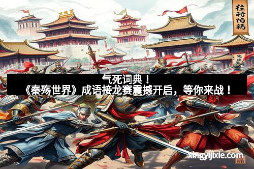 气死词典！《秦殇世界》成语接龙赛震撼开启，等你来战！